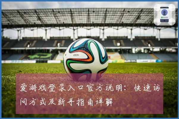 爱游戏登录入口官方说明：快速访问方式及新手指南详解