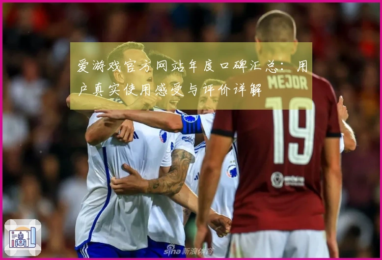爱游戏官方网站年度口碑汇总：用户真实使用感受与评价详解