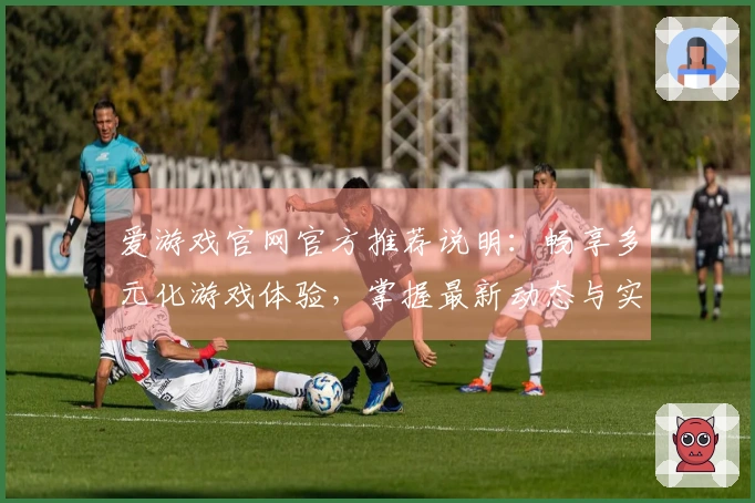 爱游戏官网官方推荐说明：畅享多元化游戏体验，掌握最新动态与实用技巧分享