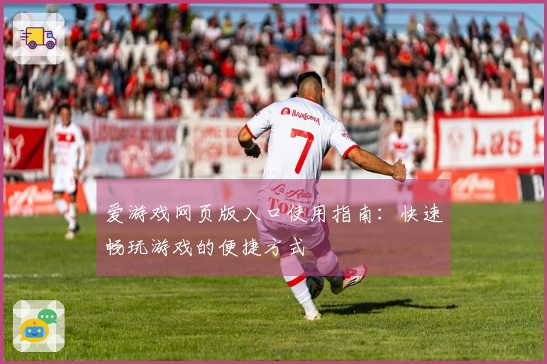 爱游戏网页版入口使用指南：快速畅玩游戏的便捷方式