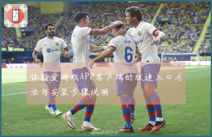 体验爱游戏APP客户端的极速入口方法与安装步骤说明