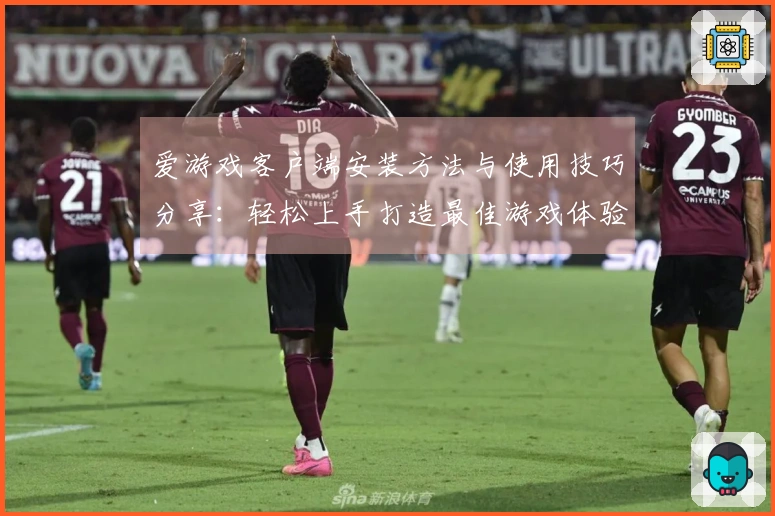 爱游戏客户端安装方法与使用技巧分享：轻松上手打造最佳游戏体验