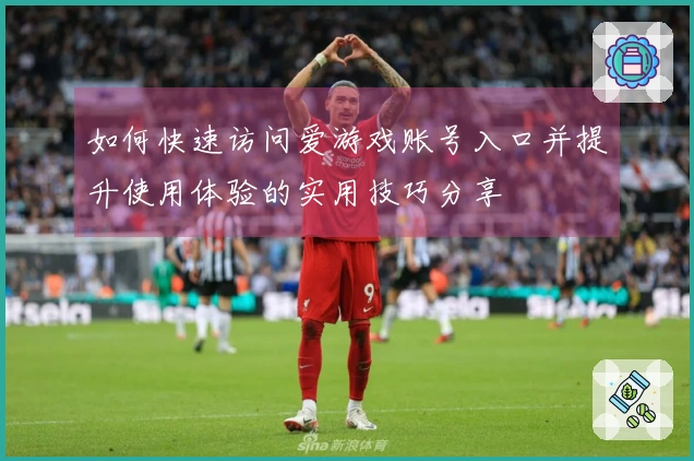 如何快速访问爱游戏账号入口并提升使用体验的实用技巧分享
