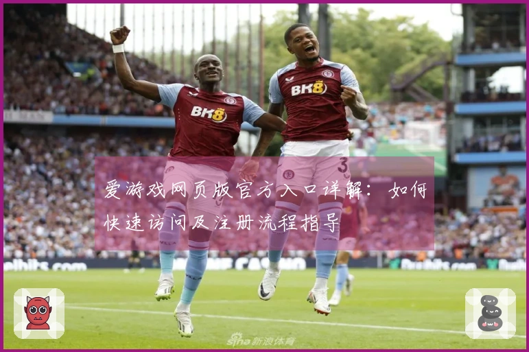 爱游戏网页版官方入口详解：如何快速访问及注册流程指导