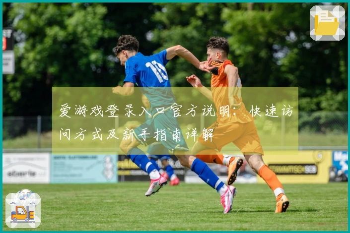 爱游戏登录入口官方说明：快速访问方式及新手指南详解
