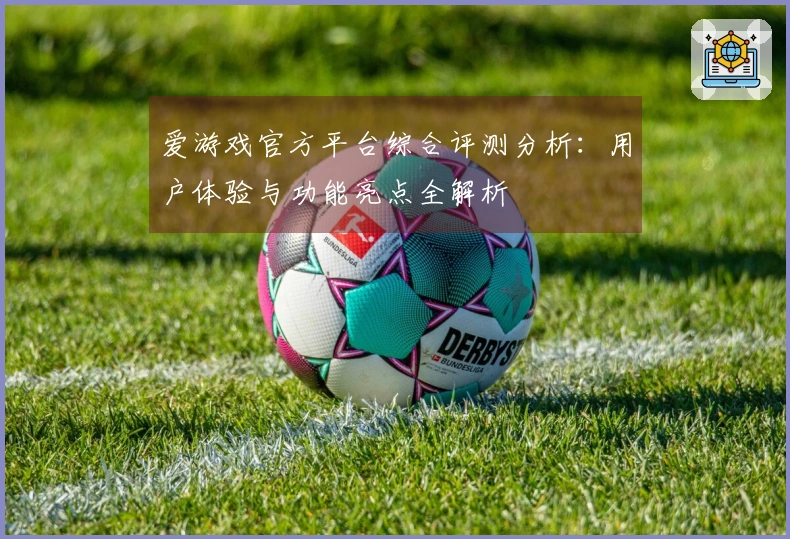 爱游戏官方平台综合评测分析：用户体验与功能亮点全解析